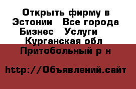 Открыть фирму в Эстонии - Все города Бизнес » Услуги   . Курганская обл.,Притобольный р-н